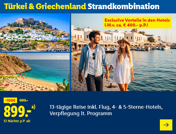 Türkei & Griechenland Strandkombination. Exklusive Vorteile in den Hotels i.W.v. ca. € 400.- p.P.! Angeboten wird eine 13-tägige Reise inkl. Flug, 4- & 5-Sterne-Hotels, Verpflegung lt. Programm. Ab 899,- € pro Person für 12 Nächte, Ersparnis 100 € gegenüber dem Originalpreis von 999,- €. Jetzt buchen