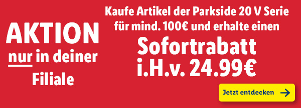 Aktion NUR in deiner Filiale – Kaufe Artikel der Parkside 20 V Serie für mind. 100€ und erhalte einen Sofortrabatt i.H.v. 24.99€