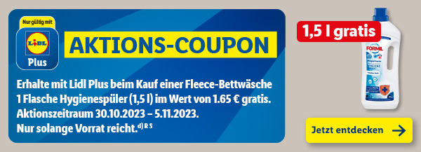 Aktions-Coupon nur gültig mit Lidl Plus – Erhalte mit Lidl Plus beim Kauf einer Fleece-Bettwäsche 1 Flasche Hygienespüler (1,5 l) im Wert von 1.65 € gratis. Aktionszeitraum 30.10.2023–5.11.2023. Nur solange der Vorrat reicht.