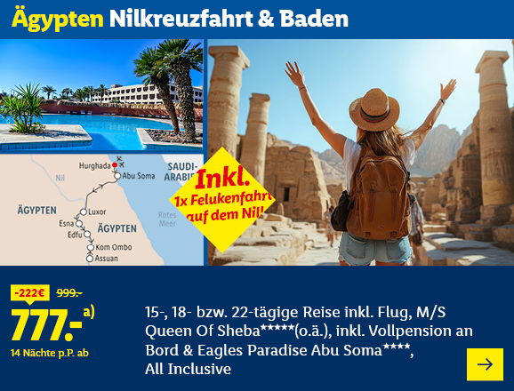 Ägypten Nilkreuzfahrt & Baden. Angeboten wird eine 15-, 18- bzw. 22-tägige Reise inkl. Flug, M/S Queen Of Sheba***** (o.ä.), inkl. Vollpension an Bord & Eagles Paradise Abu Soma****, All Inclusive. Ab 777,- € pro Person für 14 Nächte (statt 999,- €, 222,- € gespart). Inkl. 1x Felukenfahrt auf dem Nil! Jetzt buchen.